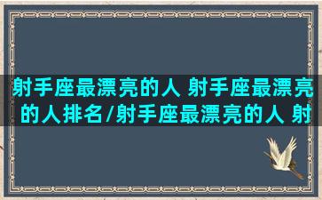 射手座最漂亮的人 射手座最漂亮的人排名/射手座最漂亮的人 射手座最漂亮的人排名-我的网站